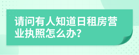 请问有人知道日租房营业执照怎么办？