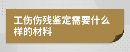 工伤伤残鉴定需要什么样的材料