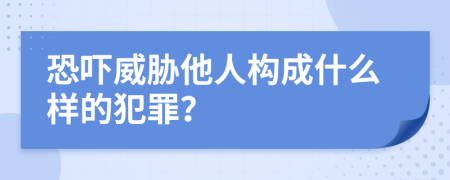 恐吓威胁他人构成什么样的犯罪？