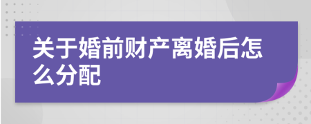 关于婚前财产离婚后怎么分配