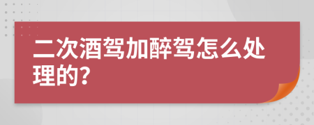 二次酒驾加醉驾怎么处理的？