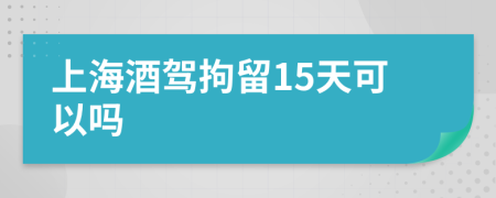 上海酒驾拘留15天可以吗