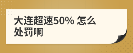 大连超速50% 怎么处罚啊