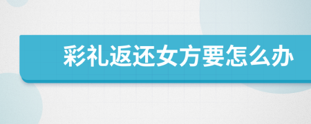 彩礼返还女方要怎么办