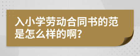 入小学劳动合同书的范是怎么样的啊？