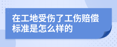在工地受伤了工伤赔偿标准是怎么样的