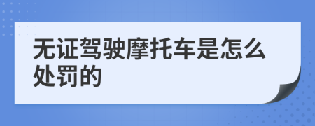 无证驾驶摩托车是怎么处罚的