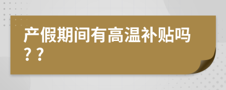 产假期间有高温补贴吗? ?