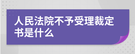 人民法院不予受理裁定书是什么