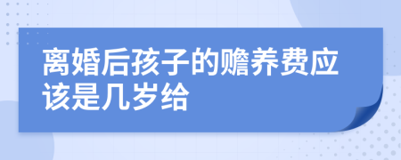 离婚后孩子的赡养费应该是几岁给