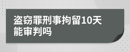 盗窃罪刑事拘留10天能审判吗