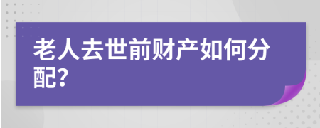 老人去世前财产如何分配？