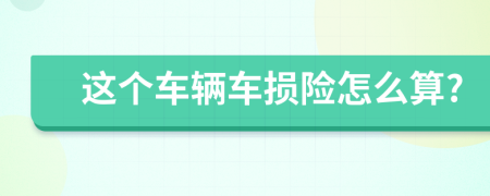 这个车辆车损险怎么算?