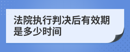 法院执行判决后有效期是多少时间