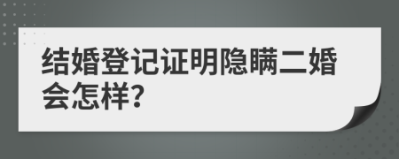 结婚登记证明隐瞒二婚会怎样？