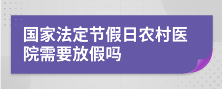 国家法定节假日农村医院需要放假吗