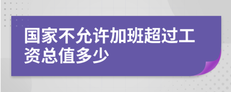 国家不允许加班超过工资总值多少