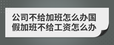 公司不给加班怎么办国假加班不给工资怎么办