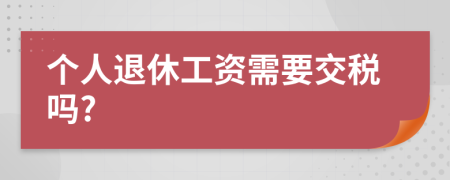 个人退休工资需要交税吗?