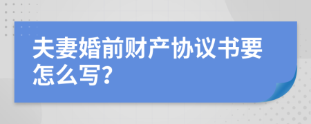 夫妻婚前财产协议书要怎么写？