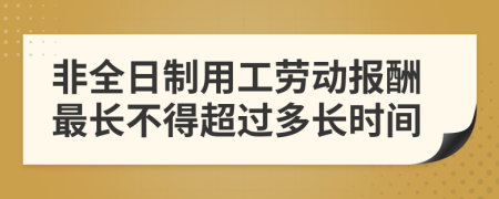 非全日制用工劳动报酬最长不得超过多长时间