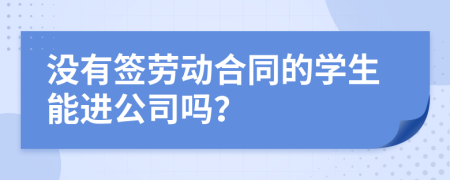 没有签劳动合同的学生能进公司吗？