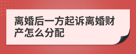 离婚后一方起诉离婚财产怎么分配