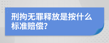 刑拘无罪释放是按什么标准赔偿？