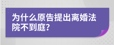 为什么原告提出离婚法院不到庭？