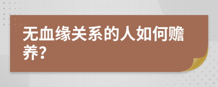 无血缘关系的人如何赡养？