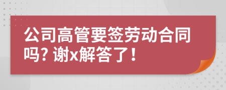 公司高管要签劳动合同吗? 谢x解答了！