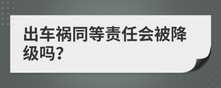 出车祸同等责任会被降级吗？