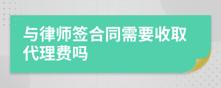 与律师签合同需要收取代理费吗