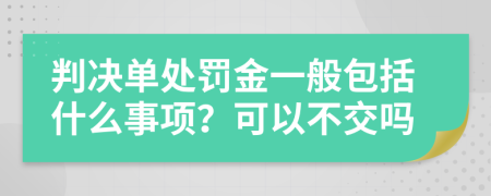 判决单处罚金一般包括什么事项？可以不交吗