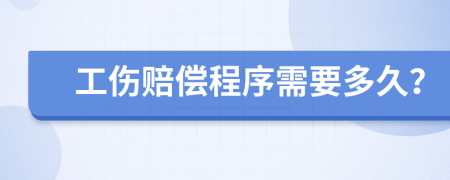 工伤赔偿程序需要多久？