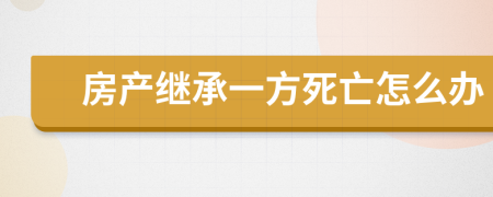 房产继承一方死亡怎么办