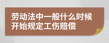 劳动法中一般什么时候开始规定工伤赔偿