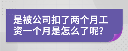 是被公司扣了两个月工资一个月是怎么了呢？