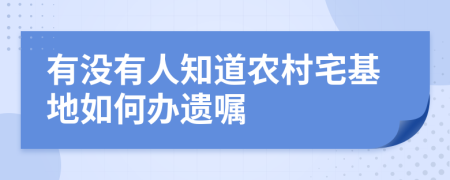 有没有人知道农村宅基地如何办遗嘱