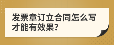 发票章订立合同怎么写才能有效果？