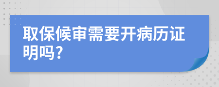 取保候审需要开病历证明吗?