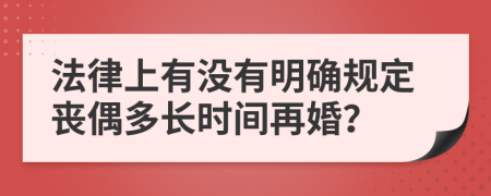 法律上有没有明确规定丧偶多长时间再婚？