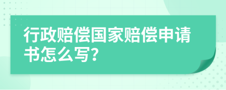 行政赔偿国家赔偿申请书怎么写？