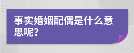 事实婚姻配偶是什么意思呢？