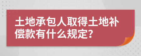 土地承包人取得土地补偿款有什么规定？