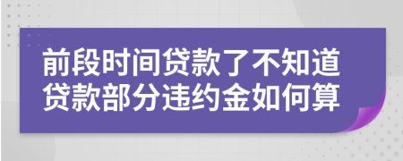 前段时间贷款了不知道贷款部分违约金如何算