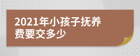 2021年小孩子抚养费要交多少