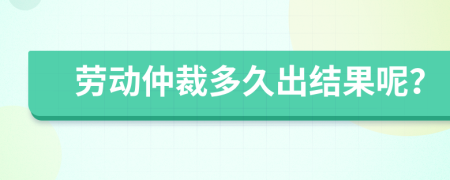 劳动仲裁多久出结果呢？