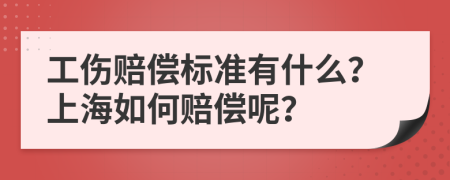 工伤赔偿标准有什么？上海如何赔偿呢？