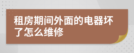 租房期间外面的电器坏了怎么维修